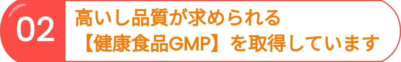 02 高いし品質が求められる【健康食品GMP】を取得しています